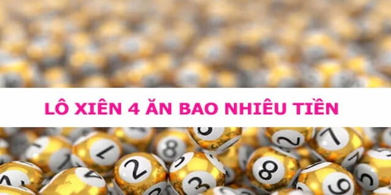 Lô Xiên 4 Ăn Bao Nhiêu? Mẹo Đánh Lô Xiên 4 Thắng Lớn